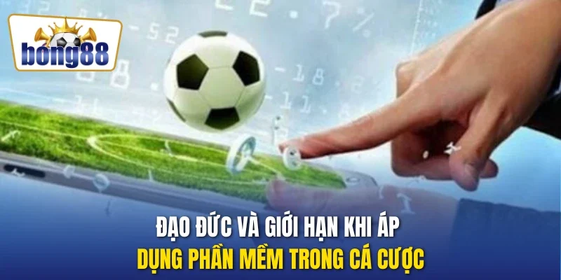 Đạo đức và giới hạn khi áp dụng phần mềm trong cá cược