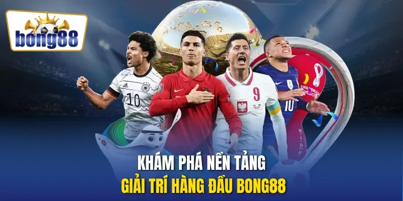 Khám phá nền tảng giải trí hàng đầu Bong88