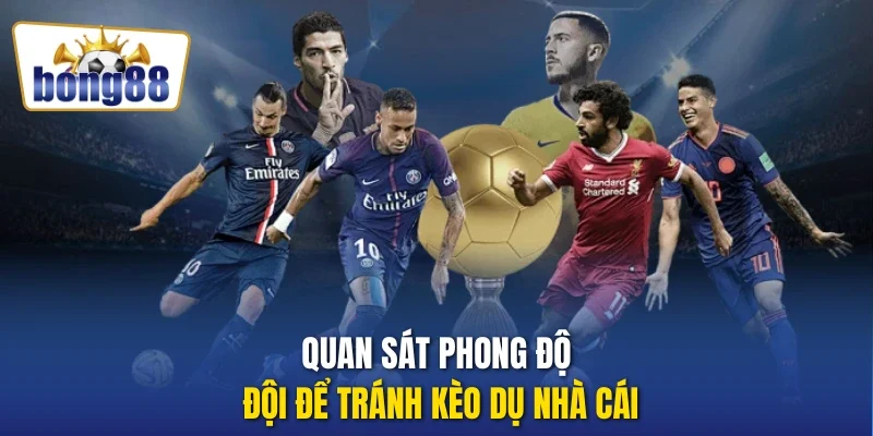 Quan sát phong độ đội để tránh kèo dụ nhà cái
