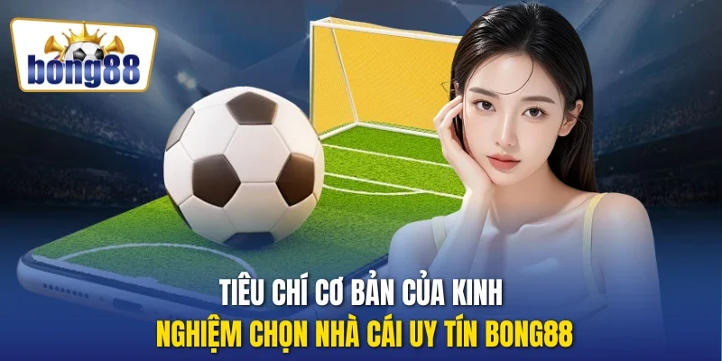 Tiêu chí cơ bản của kinh nghiệm chọn nhà cái uy tín Bong88